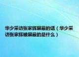 华少采访张家辉屏蔽的话（华少采访张家辉被屏蔽的是什么）