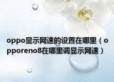 oppo显示网速的设置在哪里（opporeno8在哪里调显示网速）