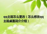 qq主题怎么更改（怎么修改qq主题桌面简介介绍）