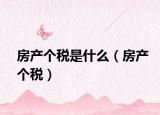 房产个税是什么（房产个税）