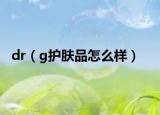 dr（g护肤品怎么样）