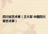 四川省艺术家（王大军 中国四川籍艺术家）