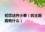 初恋这件小事（的主题曲有什么）