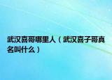武汉喜哥哪里人（武汉喜子哥真名叫什么）