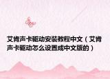 艾肯声卡驱动安装教程中文（艾肯声卡驱动怎么设置成中文版的）