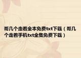 哥几个走着全本免费txt下载（哥几个走着手机txt全集免费下载）