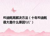 f0油耗高解决方法（十年f0油耗很大是什么原因\