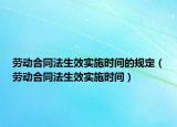 劳动合同法生效实施时间的规定（劳动合同法生效实施时间）