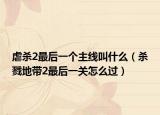 虐杀2最后一个主线叫什么（杀戮地带2最后一关怎么过）