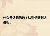 什么是认购倍数（认购倍数越大说明）