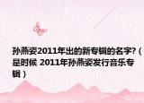 孙燕姿2011年出的新专辑的名字?（是时候 2011年孙燕姿发行音乐专辑）