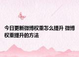 今日更新微博权重怎么提升 微博权重提升的方法