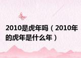 2010是虎年吗（2010年的虎年是什么年）