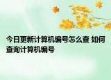 今日更新计算机编号怎么查 如何查询计算机编号