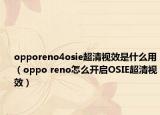 opporeno4osie超清视效是什么用（oppo reno怎么开启OSIE超清视效）