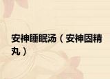 安神睡眠汤（安神固精丸）