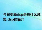 今日更新dsp是指什么意思 dsp的简介