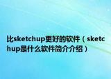 比sketchup更好的软件（sketchup是什么软件简介介绍）
