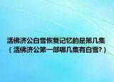 活佛济公白雪恢复记忆的是第几集（活佛济公第一部哪几集有白雪?）