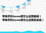 苹果手机home键怎么设置截屏（苹果手机home键怎么设置到桌面）