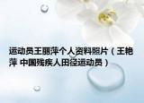 运动员王丽萍个人资料照片（王艳萍 中国残疾人田径运动员）