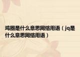 鸡圈是什么意思网络用语（jq是什么意思网络用语）