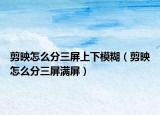 剪映怎么分三屏上下模糊（剪映怎么分三屏满屏）