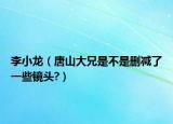 李小龙（唐山大兄是不是删减了一些镜头?）