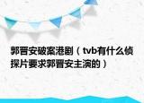 郭晋安破案港剧（tvb有什么侦探片要求郭晋安主演的）