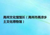 高州文化馆馆长（高州市高凉乡土文化博物馆）