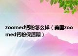 zoomed钙粉怎么样（美国zoomed钙粉保质期）