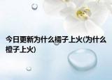今日更新为什么橘子上火(为什么橙子上火)