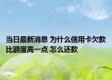 当日最新消息 为什么信用卡欠款比额度高一点 怎么还款