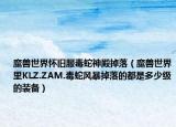 魔兽世界怀旧服毒蛇神殿掉落（魔兽世界里KLZ.ZAM.毒蛇风暴掉落的都是多少级的装备）