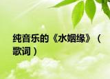 纯音乐的《水姻缘》（歌词）