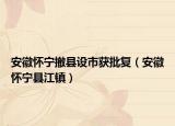 安徽怀宁撤县设市获批复（安徽怀宁县江镇）