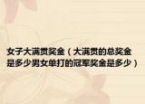 女子大满贯奖金（大满贯的总奖金是多少男女单打的冠军奖金是多少）
