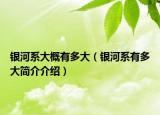 银河系大概有多大（银河系有多大简介介绍）