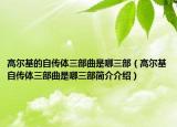 高尔基的自传体三部曲是哪三部（高尔基自传体三部曲是哪三部简介介绍）