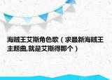 海贼王艾斯角色歌（求最新海贼王主题曲,就是艾斯得那个）