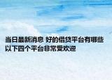 当日最新消息 好的借贷平台有哪些 以下四个平台非常受欢迎
