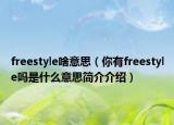 freestyle啥意思（你有freestyle吗是什么意思简介介绍）