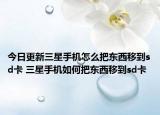 今日更新三星手机怎么把东西移到sd卡 三星手机如何把东西移到sd卡