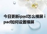 今日更新ipad怎么横屏 ipad如何设置横屏
