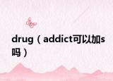 drug（addict可以加s吗）