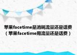 苹果facetime是消耗流量还是话费（苹果facetime用流量还是话费）