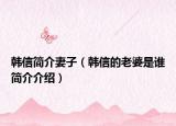 韩信简介妻子（韩信的老婆是谁简介介绍）