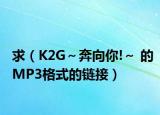 求（K2G～奔向你!～ 的MP3格式的链接）
