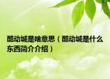 酷动城是啥意思（酷动城是什么东西简介介绍）