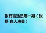张磊盲选是哪一期（张磊 盲人演员）